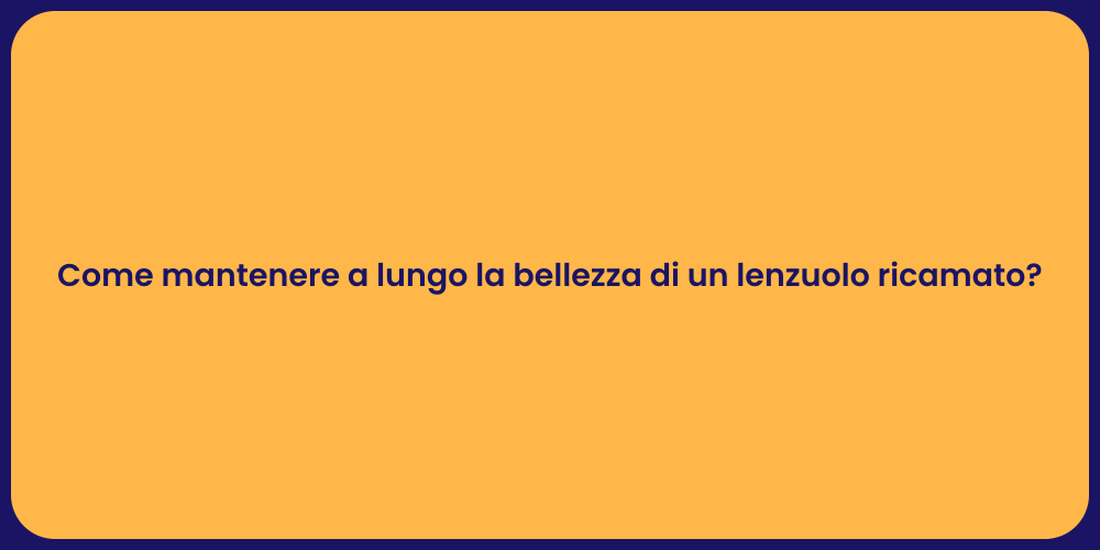 Come mantenere a lungo la bellezza di un lenzuolo ricamato?