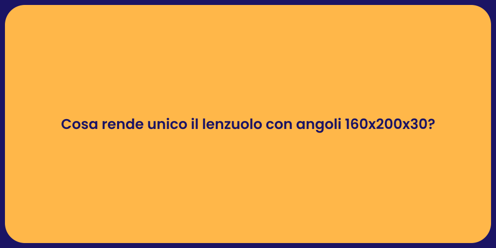 Cosa rende unico il lenzuolo con angoli 160x200x30?