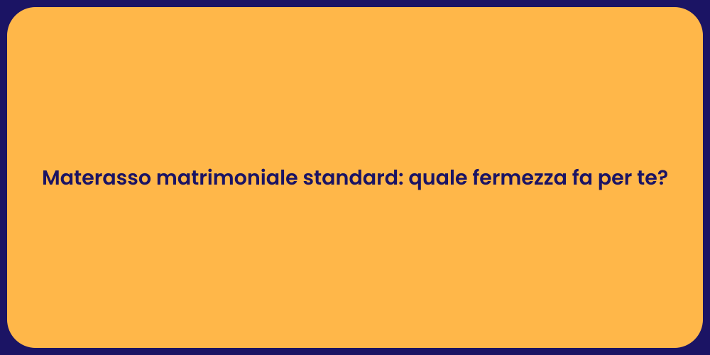 Materasso matrimoniale standard: quale fermezza fa per te?