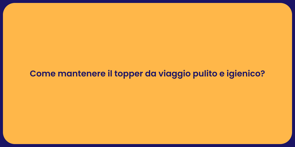 Come mantenere il topper da viaggio pulito e igienico?