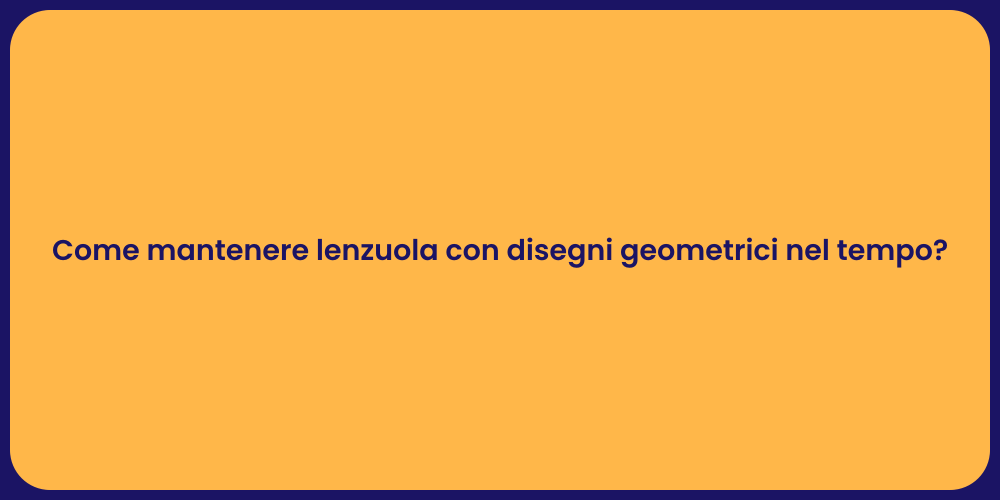 Come mantenere lenzuola con disegni geometrici nel tempo?