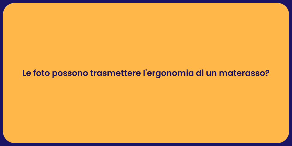 Le foto possono trasmettere l'ergonomia di un materasso?