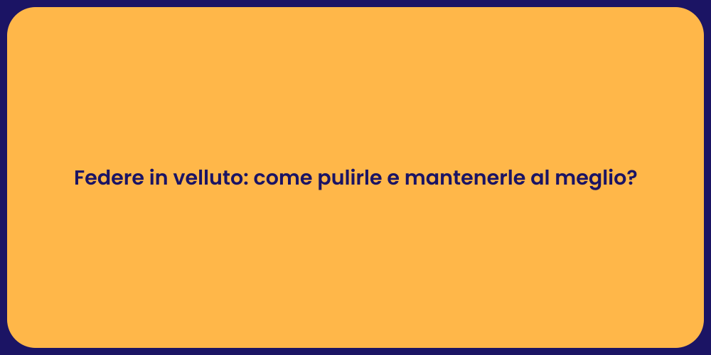 Federe in velluto: come pulirle e mantenerle al meglio?