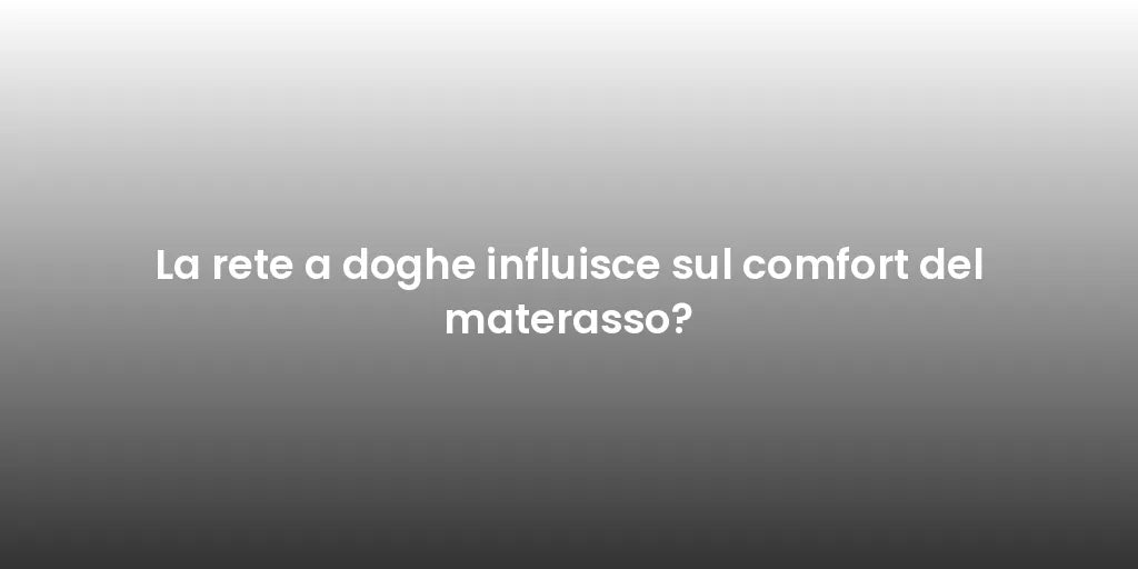 La rete a doghe influisce sul comfort del materasso?