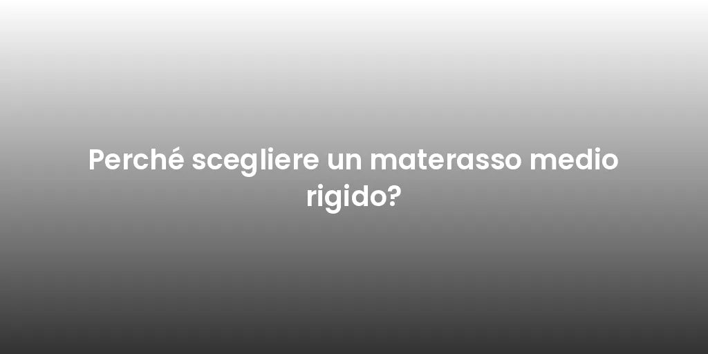 Perché scegliere un materasso medio rigido?