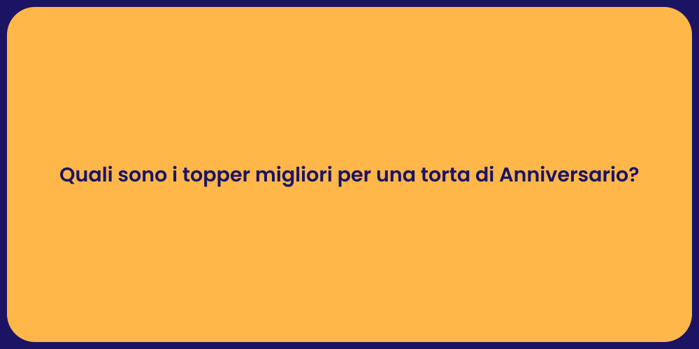 Quali sono i topper migliori per una torta di Anniversario?