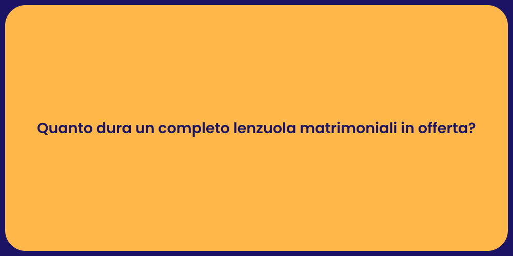 Quanto dura un completo lenzuola matrimoniali in offerta?