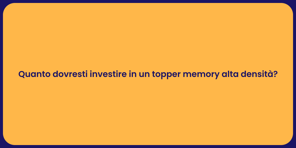 Quanto dovresti investire in un topper memory alta densità?