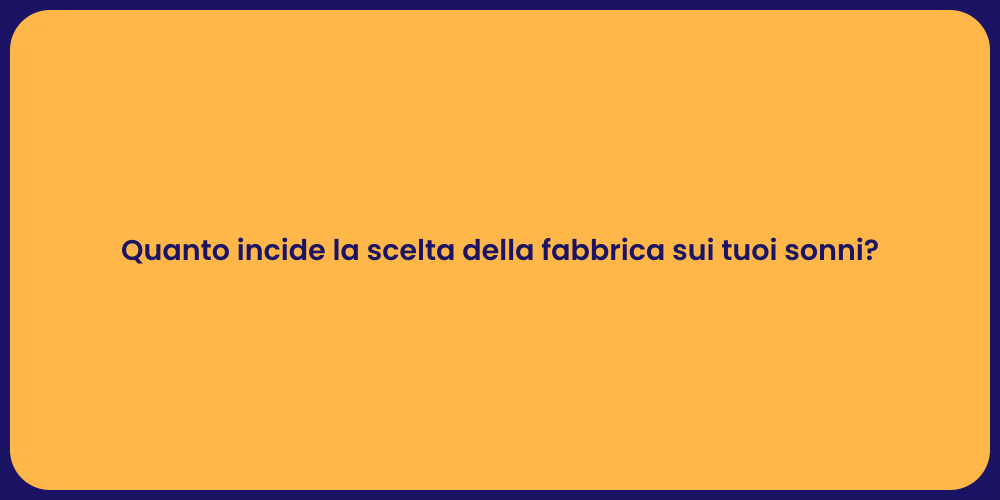 Quanto incide la scelta della fabbrica sui tuoi sonni?