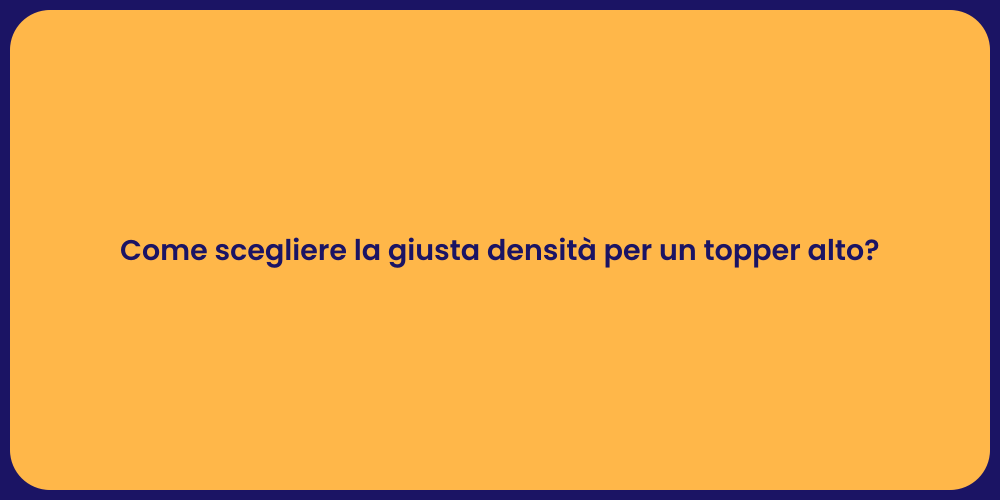 Come scegliere la giusta densità per un topper alto?