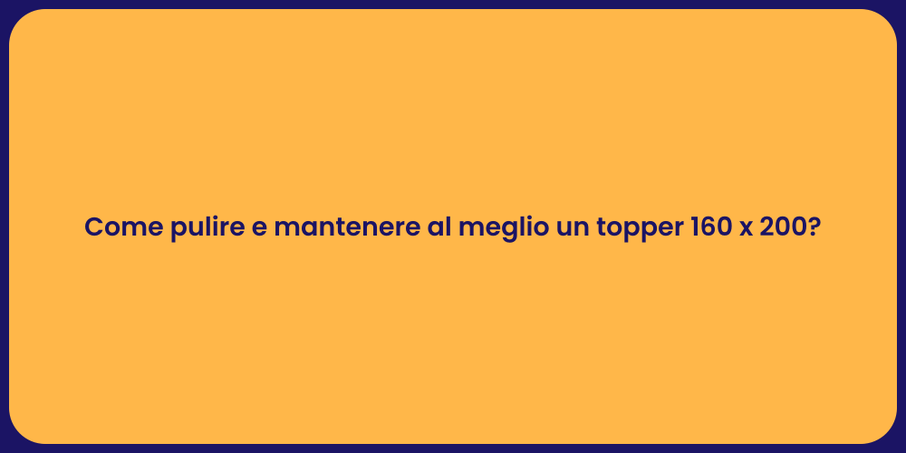Come pulire e mantenere al meglio un topper 160 x 200?