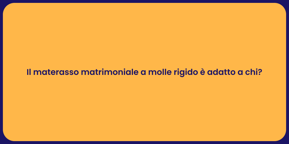 Il materasso matrimoniale a molle rigido è adatto a chi?
