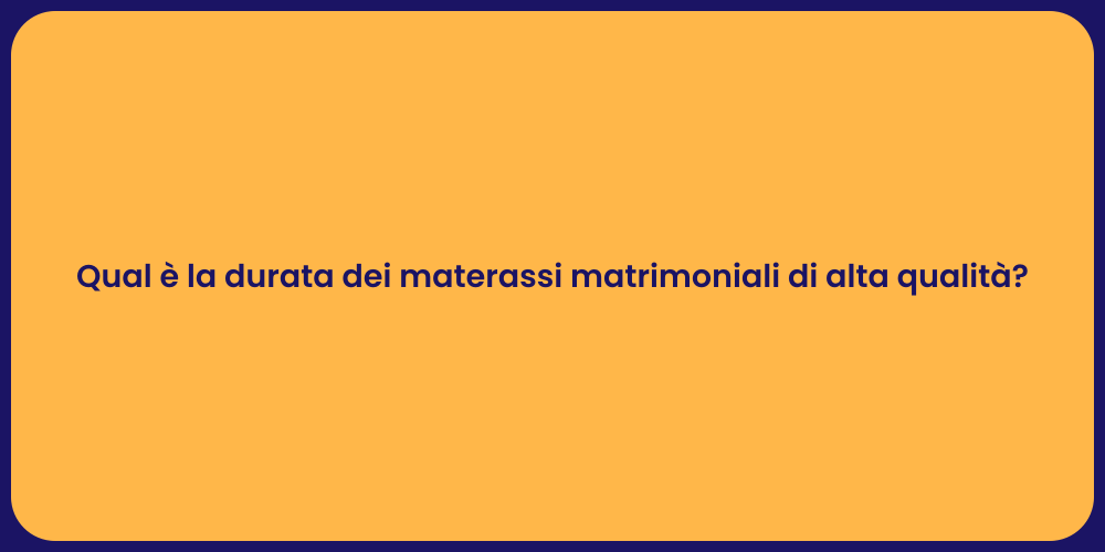 Qual è la durata dei materassi matrimoniali di alta qualità?