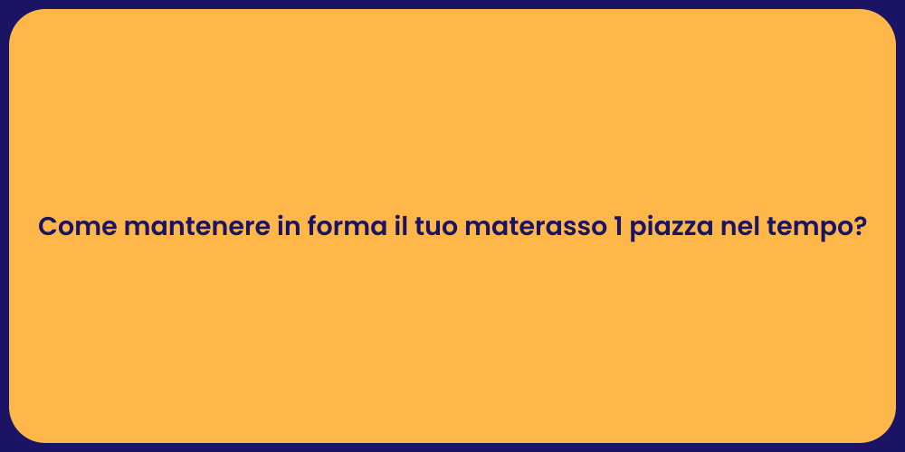 Come mantenere in forma il tuo materasso 1 piazza nel tempo?
