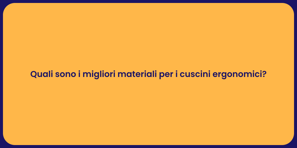 Quali sono i migliori materiali per i cuscini ergonomici?