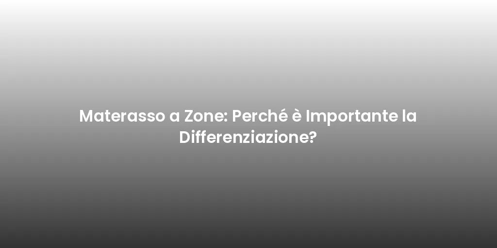 Materasso a Zone: Perché è Importante la Differenziazione?