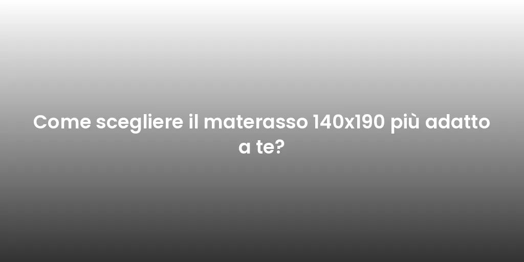 Come scegliere il materasso 140x190 più adatto a te?