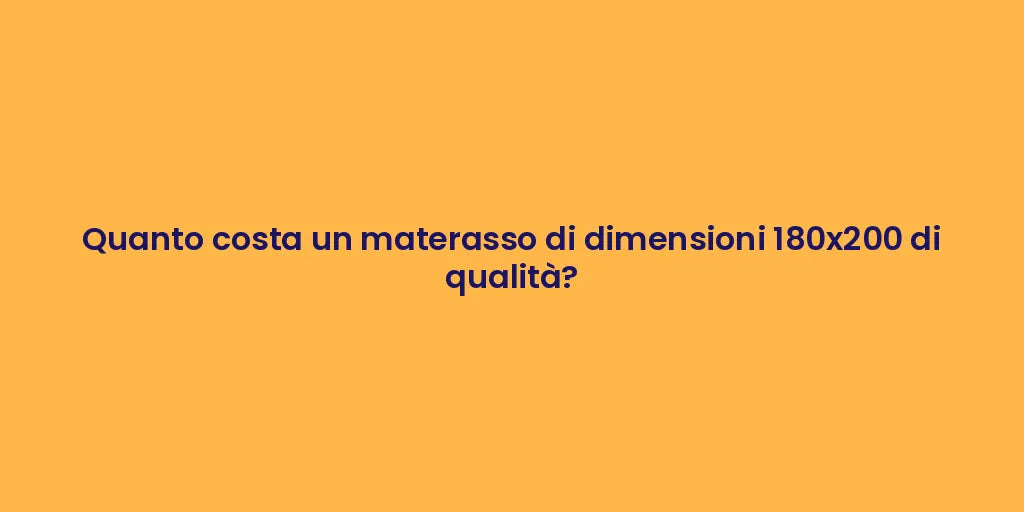Quanto costa un materasso di dimensioni 180x200 di qualità?