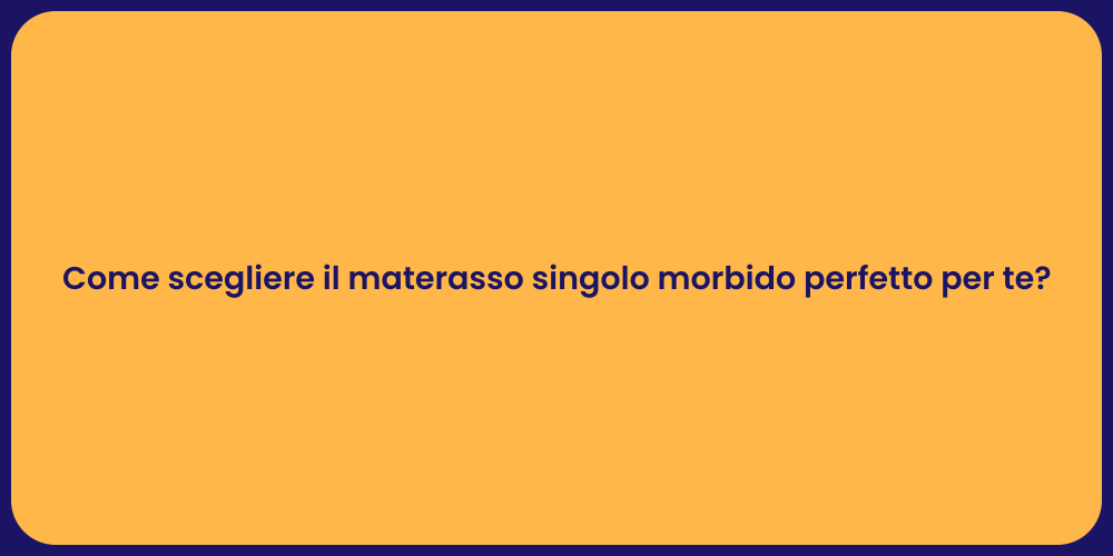 Come scegliere il materasso singolo morbido perfetto per te?