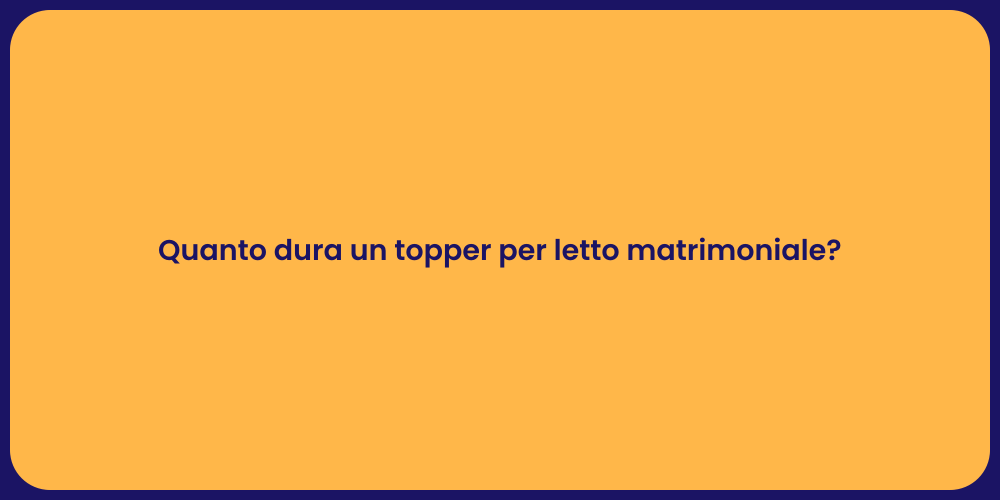 Quanto dura un topper per letto matrimoniale?