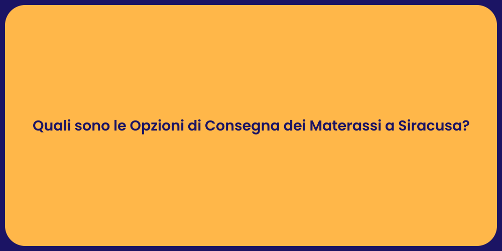 Quali sono le Opzioni di Consegna dei Materassi a Siracusa?