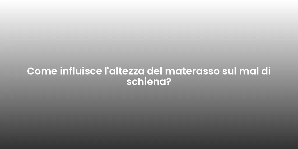 Come influisce l'altezza del materasso sul mal di schiena?