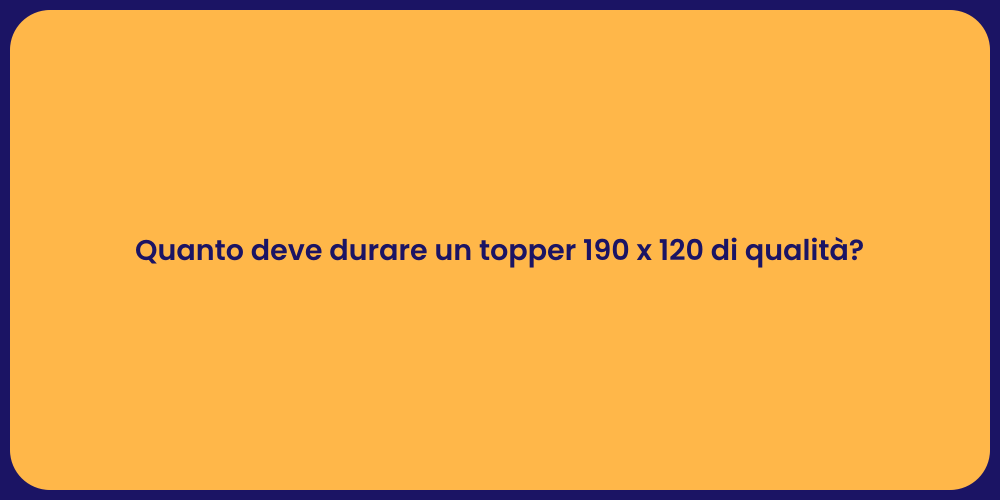 Quanto deve durare un topper 190 x 120 di qualità?