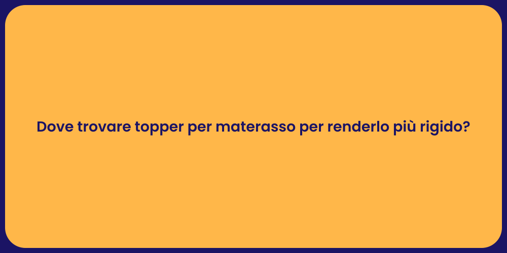 Dove trovare topper per materasso per renderlo più rigido?