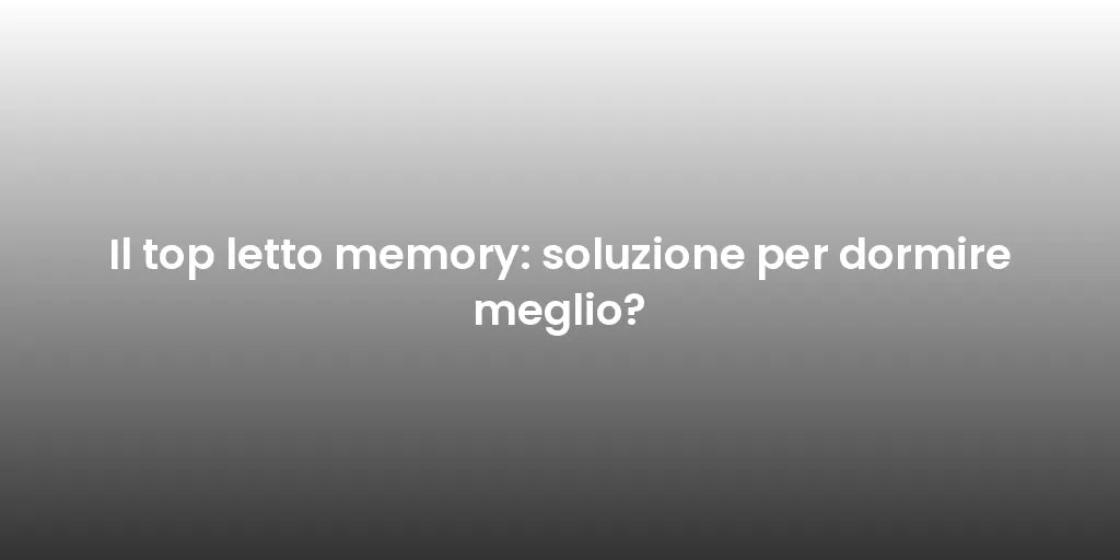 Il top letto memory: soluzione per dormire meglio?