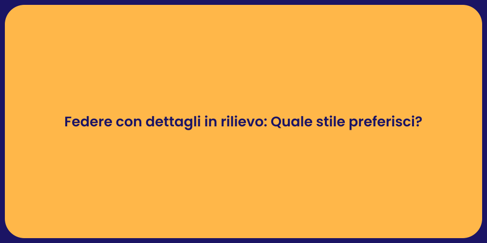 Federe con dettagli in rilievo: Quale stile preferisci?