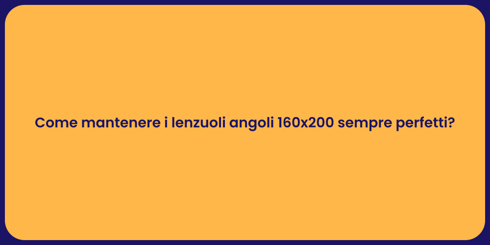 Come mantenere i lenzuoli angoli 160x200 sempre perfetti?