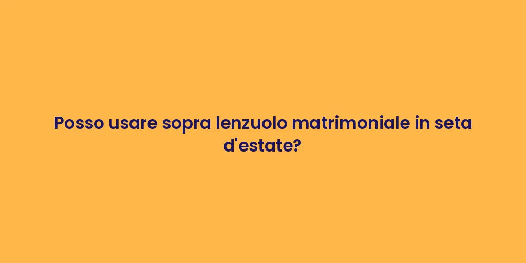 Posso usare sopra lenzuolo matrimoniale in seta d'estate?