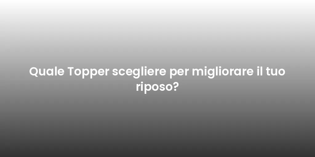 Quale Topper scegliere per migliorare il tuo riposo?