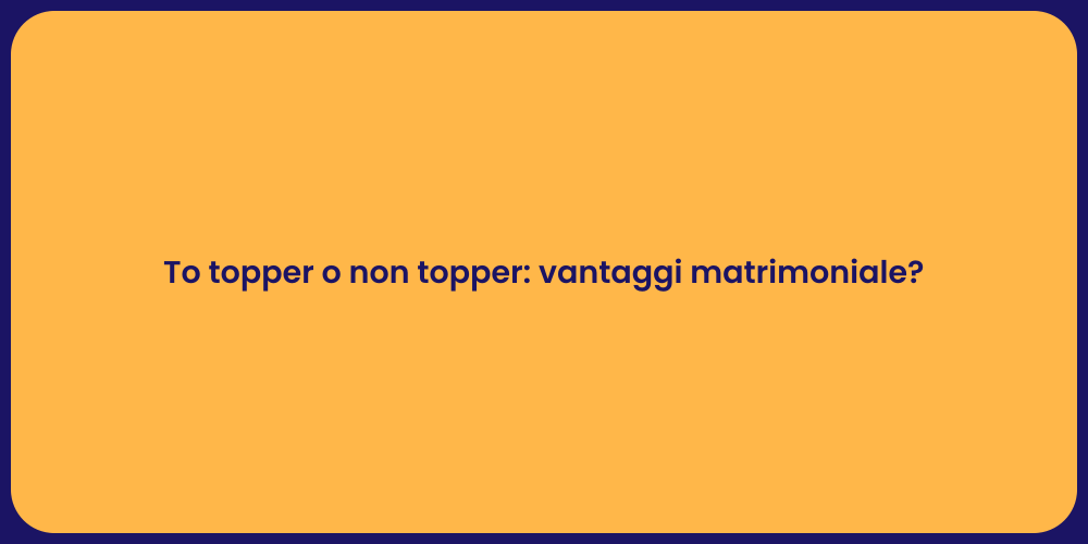 To topper o non topper: vantaggi matrimoniale?