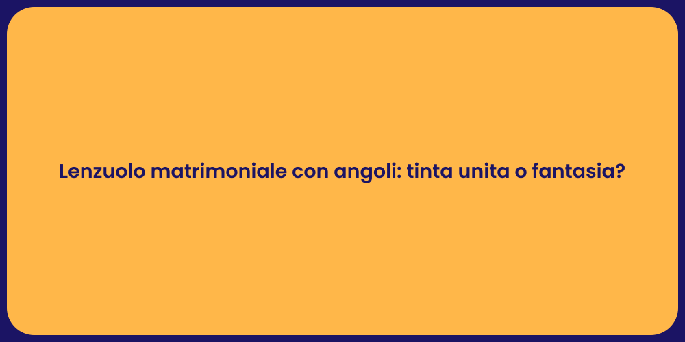 Lenzuolo matrimoniale con angoli: tinta unita o fantasia?