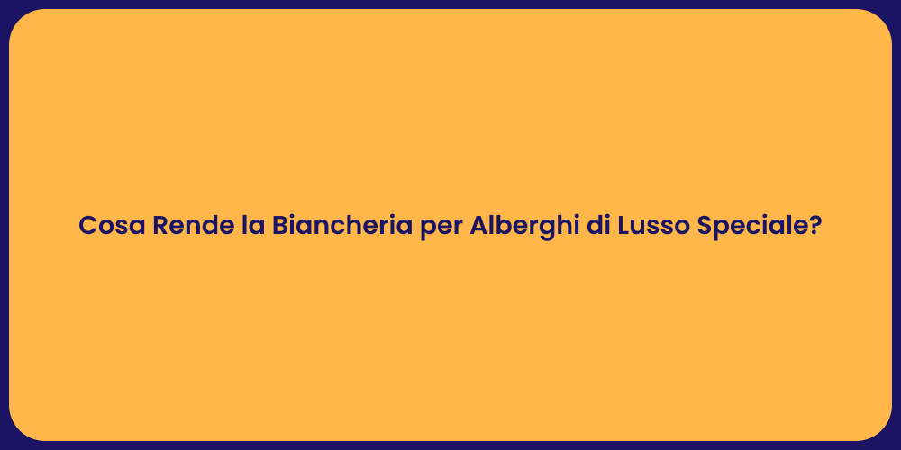 Cosa Rende la Biancheria per Alberghi di Lusso Speciale?