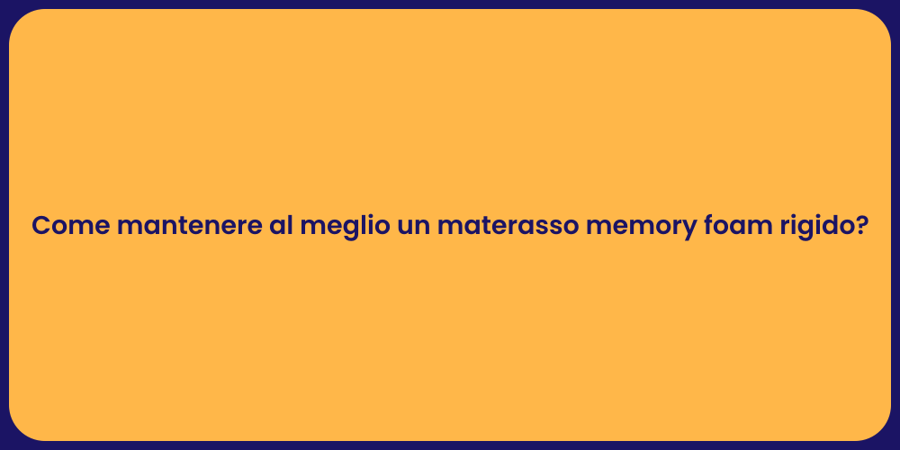 Come mantenere al meglio un materasso memory foam rigido?