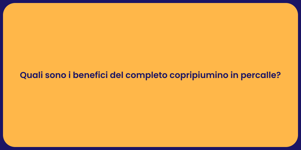 Quali sono i benefici del completo copripiumino in percalle?