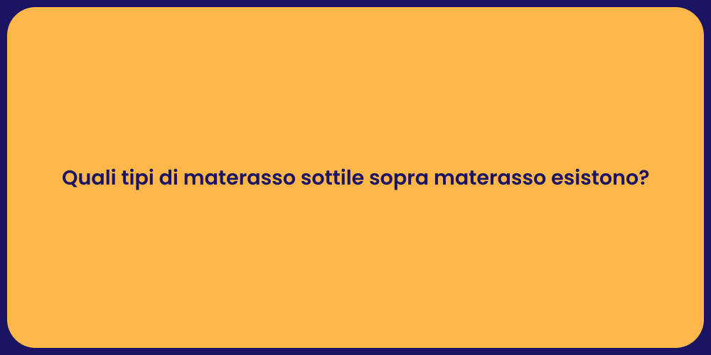 Quali tipi di materasso sottile sopra materasso esistono?