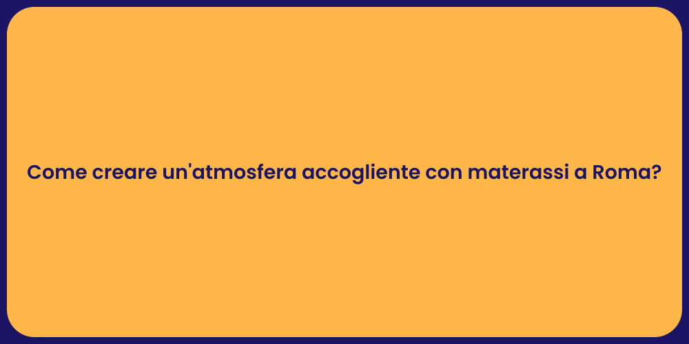 Come creare un'atmosfera accogliente con materassi a Roma?