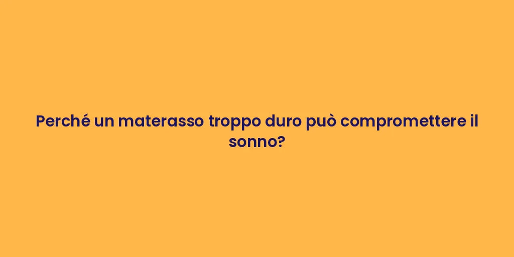 Perché un materasso troppo duro può compromettere il sonno?