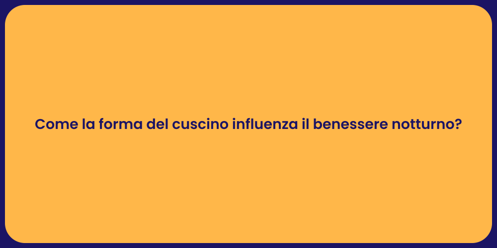 Come la forma del cuscino influenza il benessere notturno?