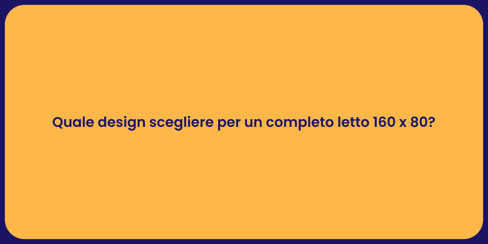 Quale design scegliere per un completo letto 160 x 80?