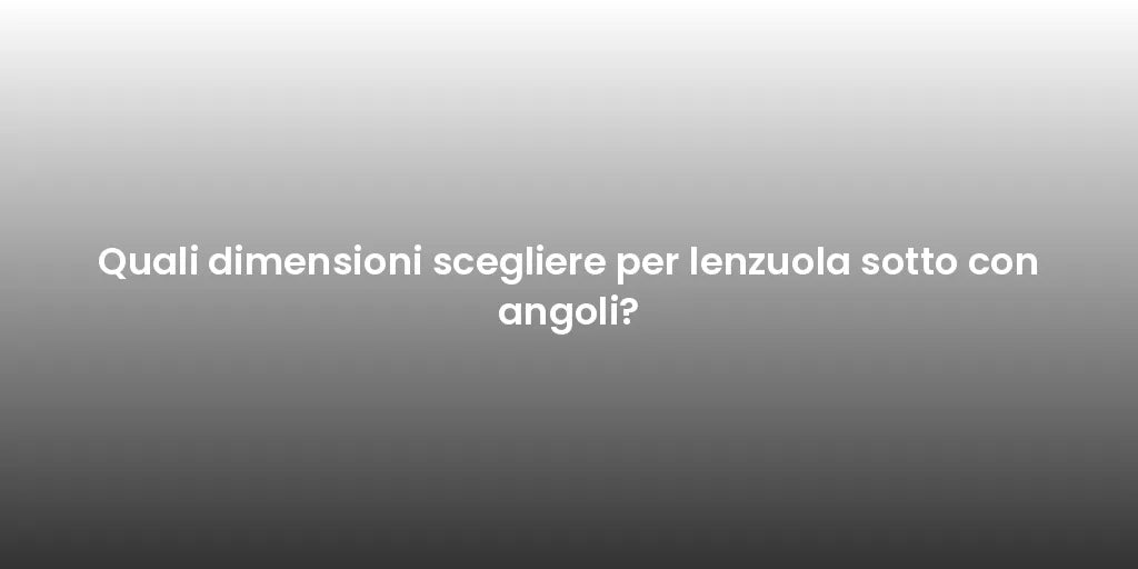 Quali dimensioni scegliere per lenzuola sotto con angoli?