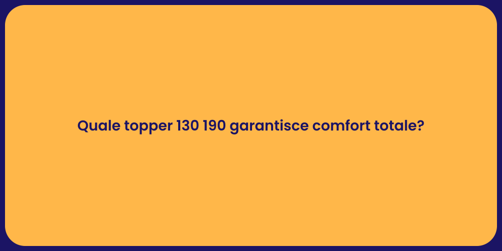 Quale topper 130 190 garantisce comfort totale?