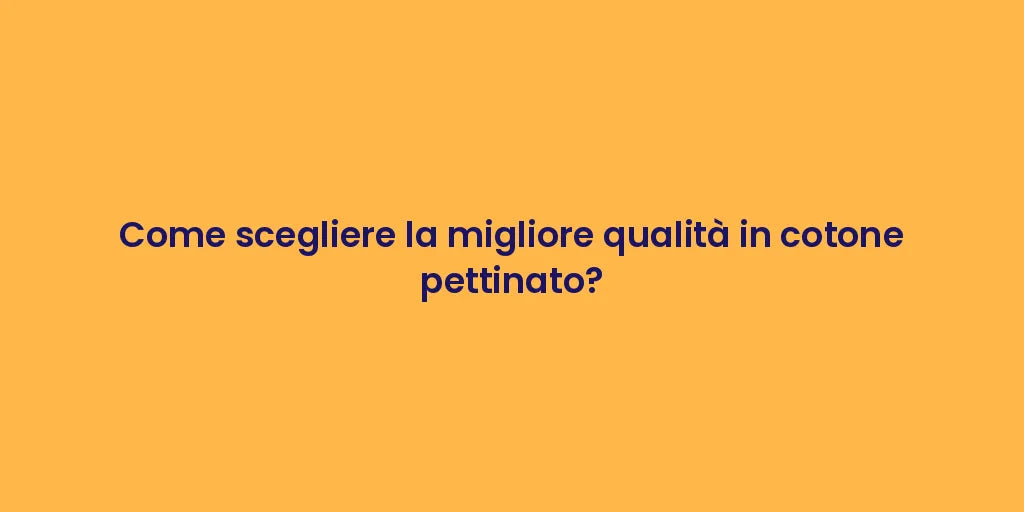 Come scegliere la migliore qualità in cotone pettinato?