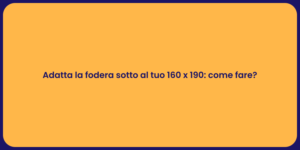 Adatta la fodera sotto al tuo 160 x 190: come fare?