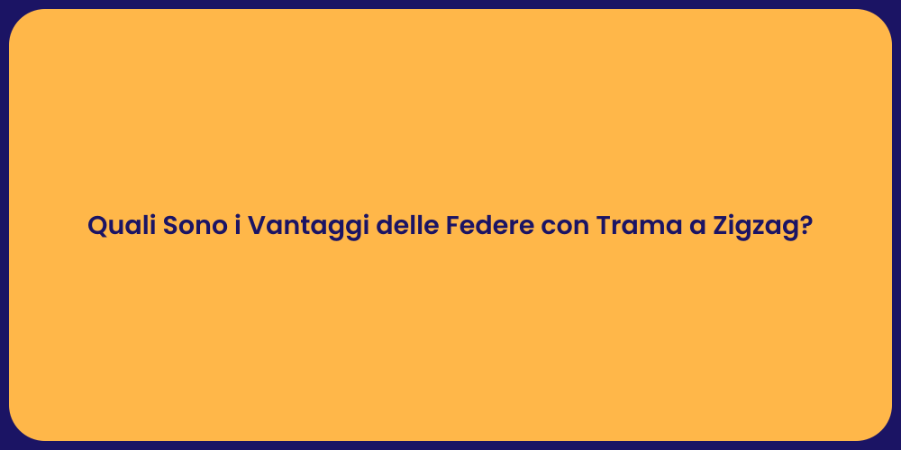 Quali Sono i Vantaggi delle Federe con Trama a Zigzag?