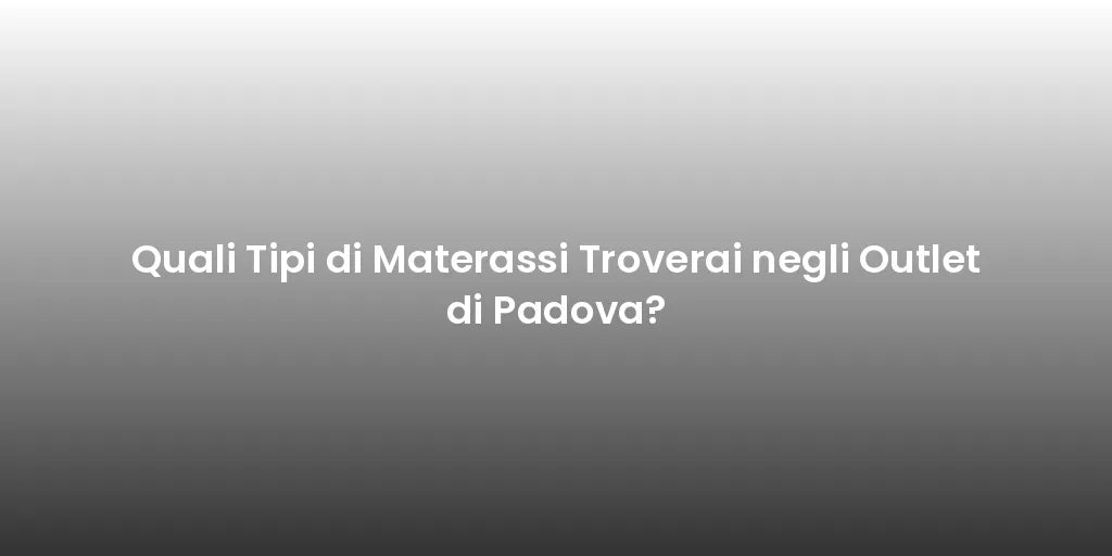 Quali Tipi di Materassi Troverai negli Outlet di Padova?