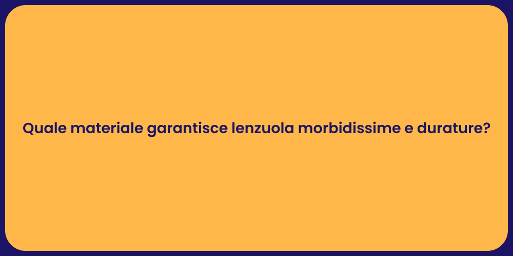 Quale materiale garantisce lenzuola morbidissime e durature?